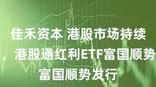 佳禾资本 港股市场持续吸金，港股通红利ETF富国顺势发行